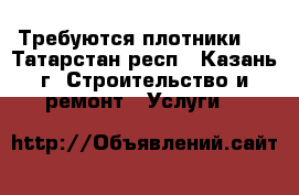 Требуются плотники ! - Татарстан респ., Казань г. Строительство и ремонт » Услуги   
